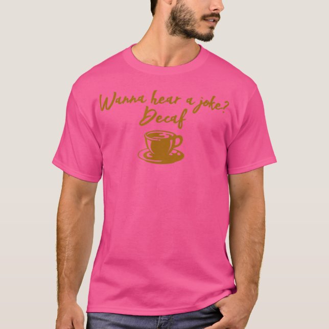 Wanna Hear A Joke Decaf Funny Coffee Lovers T-Shirt (Front)