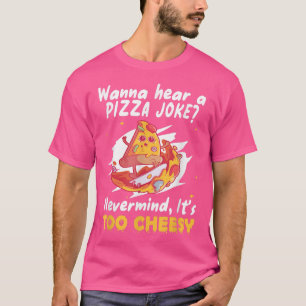 WANNA HEAR A PIZZA JOKE NEVERMIND ITS TOO CHEESY F T-Shirt