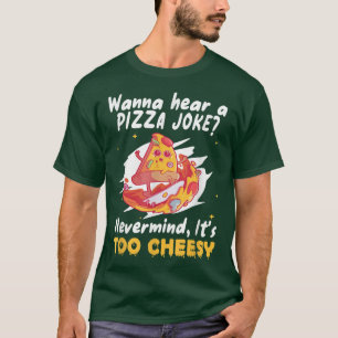 Wanna Hear A Pizza Joke Nevermind Its Too Cheesy F T-Shirt
