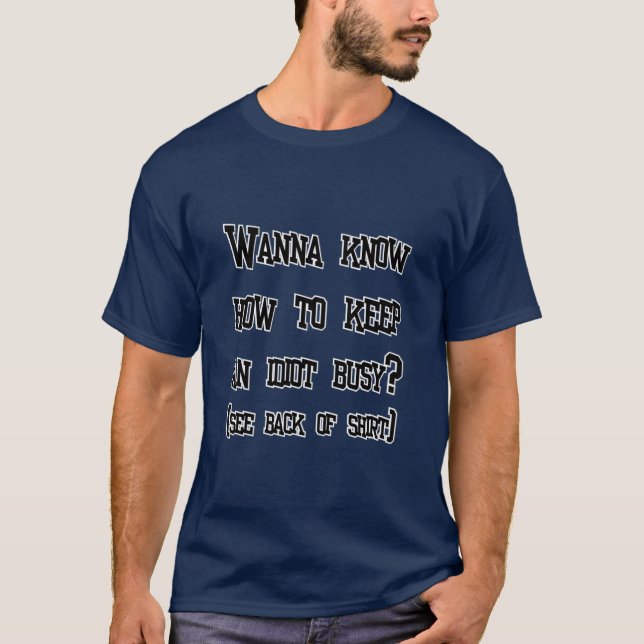 Wanna know how to keep an idiot busy? (see back of T-Shirt (Front)