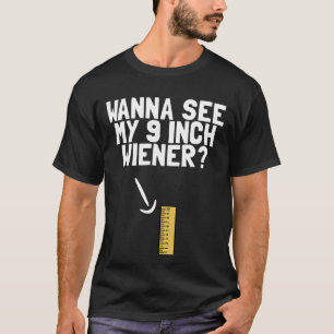 Wanna See My 9 Inch Weiner Funny Men's Humor Dick T-Shirt