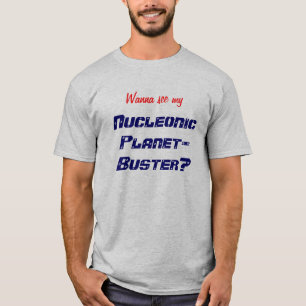 Wanna see my Nucleonic Planet-Buster? T-Shirt