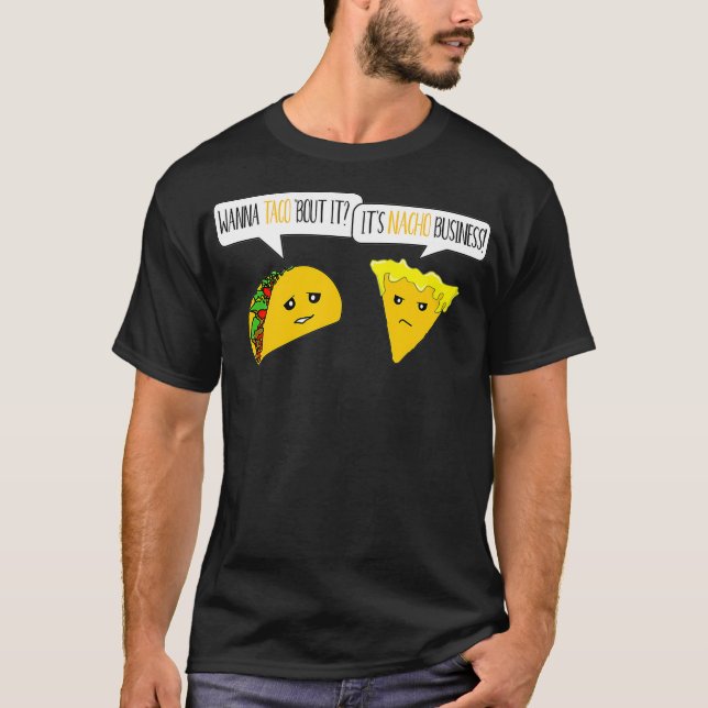 Wanna Taco Bout It Its Nacho Business  Funny T-Shirt (Front)