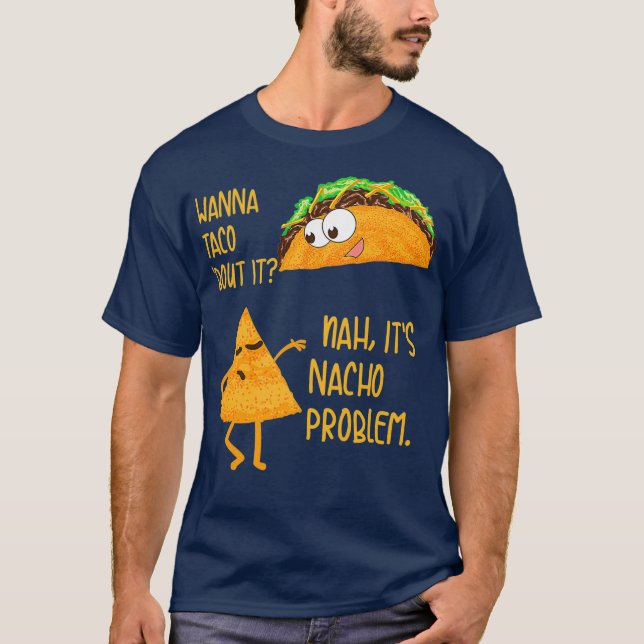Wanna Taco Bout It Nah Its Nacho Problem Foodie T-Shirt (Front)