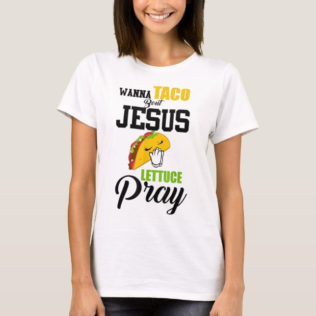 Wanna Taco Bout Jesus Lettuce Pray Food Christian T-Shirt (Front)