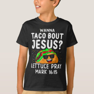 Wanna Taco Bout Jesus Lettuce Pray Mark 1615 Cinco T-Shirt