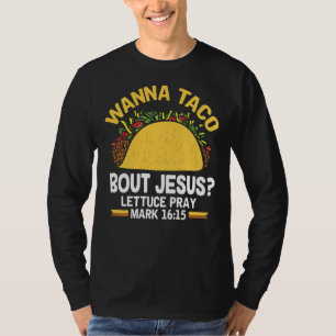 Wanna Taco Bout Jesus Lettuce Pray Mark 1615 T-Shirt