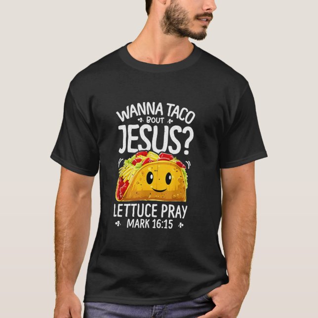 Wanna taco bout Jesus lettuce pray mark 16 15 T-Shirt (Front)