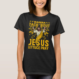 Wanna Taco'bout Jesus lettuce Pray T-Shirt