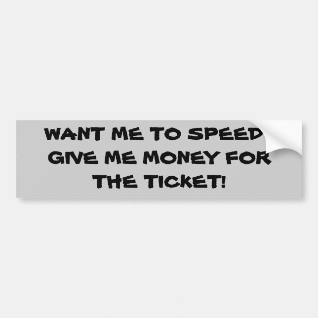 Want Me To Speed? Pay My Ticket Bumper Sticker (Front)