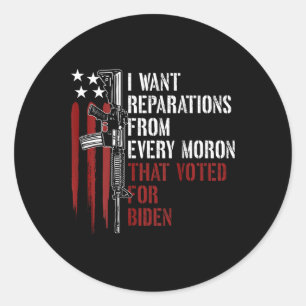 Want Reparations From Every Moron Voted For Biden Classic Round Sticker