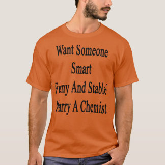 Want Someone Smart Funny And Stable Marry A Chemis T-Shirt