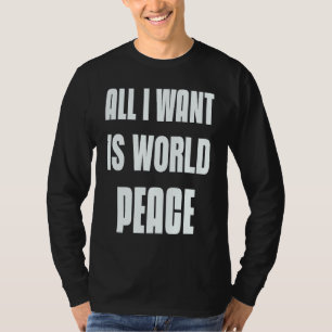 Want To Be At Peace Sign Of All I Want Is World Pe T-Shirt