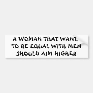Want To Be Equal With Men? Aim Higher! Bumper Sticker
