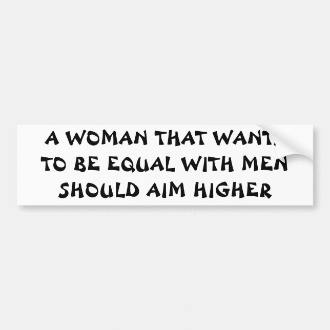 Want To Be Equal With Men? Aim Higher! Bumper Sticker (Front)