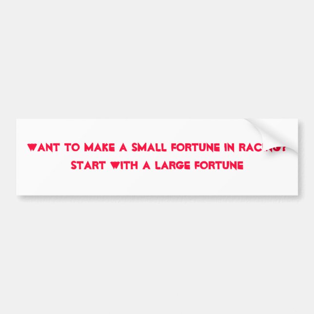 Want to make a small fortune in racing?Start wi... Bumper Sticker (Front)