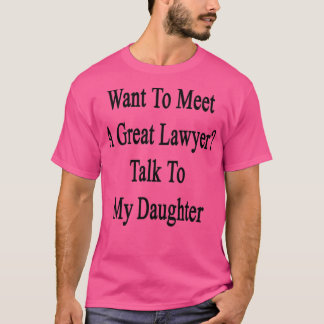 Want To Meet A Great Lawyer Talk To My Daughter T-Shirt