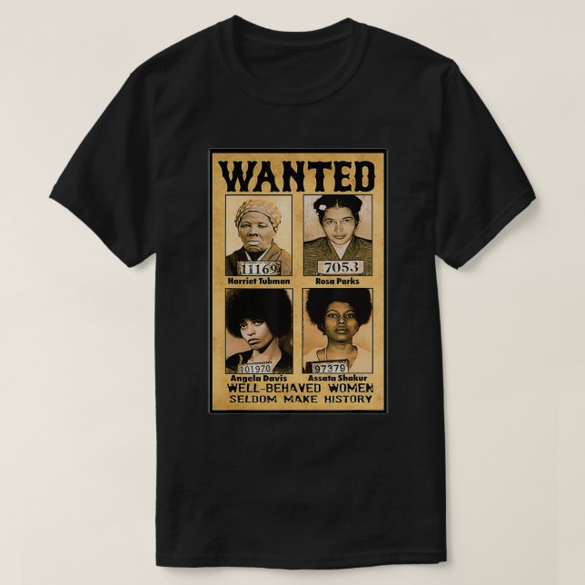 Wanted Well Behaved Women Seldom Make History  T-Shirt (Design Front)