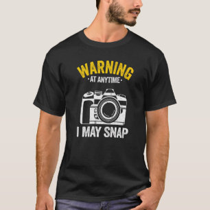 Warning At Anytime I May Snap Photographer Joke Ph T-Shirt