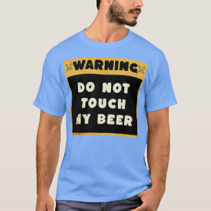 WARNING DO NOT TOUCH MY BEER 2 T-Shirt