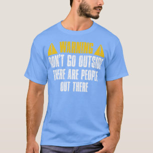 Warning Dont Go Outside There Are People Out There T-Shirt