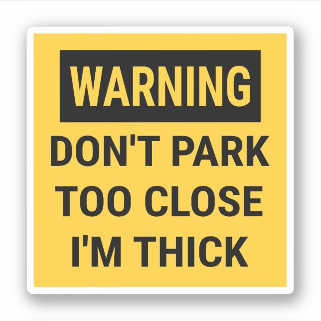 Warning Don't Park Too Close I'm Thick (Front)