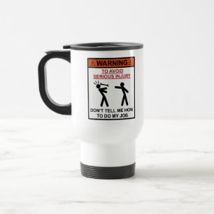Warning - Don't Tell Me How To Do My Job Travel Mug