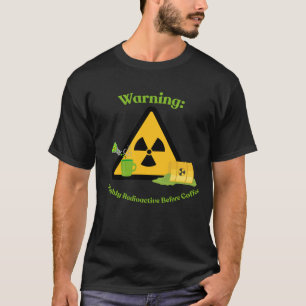 Warning: Highly Radioactive Before Coffee T-Shirt