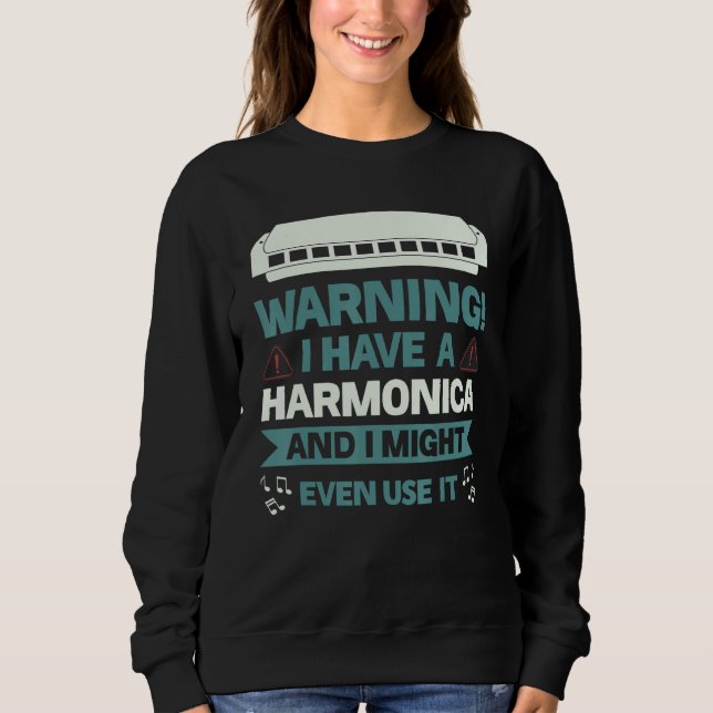 Warning I Have A Harmonica And I Might Even Use It Sweatshirt (Front)