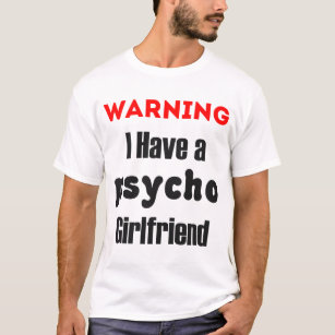 my girlfriend is psychotic shirt