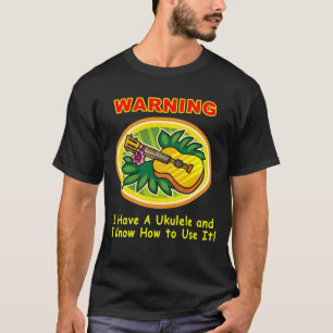 Warning: I Have A Ukulele and I Know How to Use It T-Shirt