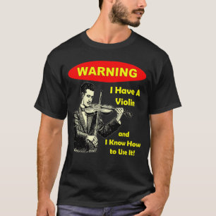 Warning: I Have A Violin and I Know How to Use It T-Shirt