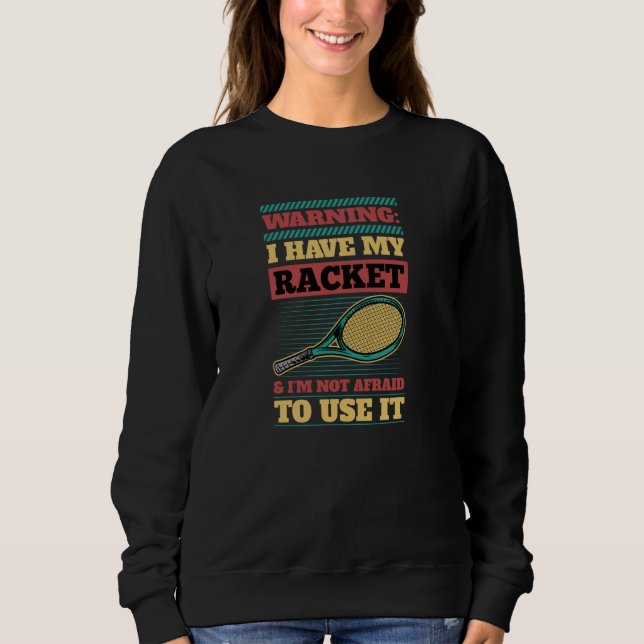 Warning I Have My Racket And I'm Not Afraid to Use Sweatshirt (Front)
