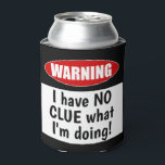 Warning: I have NO CLUE what I'm doing! Funny Can Cooler<br><div class="desc">This funny beer can cooler or foam holder reads: Warning! I have NO CLUE what I'm doing! This fun can holder makes a great gift for the beer drinker in your life. Do you know somebody who (ahem) might have one too many upon occasion? If so, this can cooler is...</div>