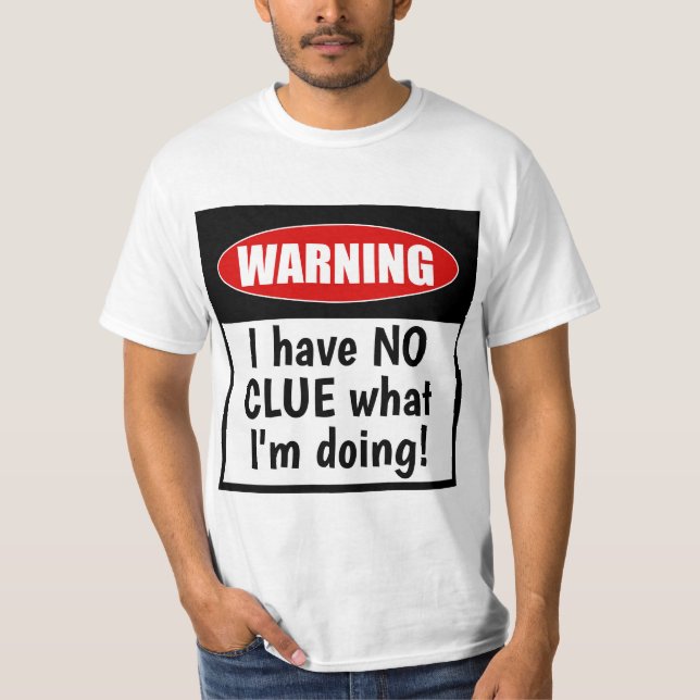 Warning. I have NO CLUE what I'm doing Funny T-Shirt (Front)