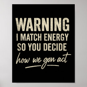 Warning I Match Energy So You Decide How We Gon Ac Poster