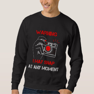 Warning I May Snap At Any Moment Funny Photography Sweatshirt