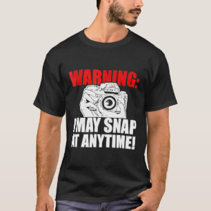 Warning I May Snap At Anytime! Funny Photographers T-Shirt