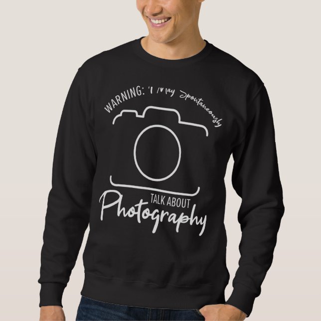 Warning I May Spontaneously Talk About Photography Sweatshirt (Front)