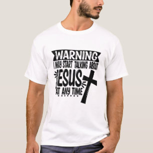 Warning I May Start Talking About Jesus At Any Tim T-Shirt