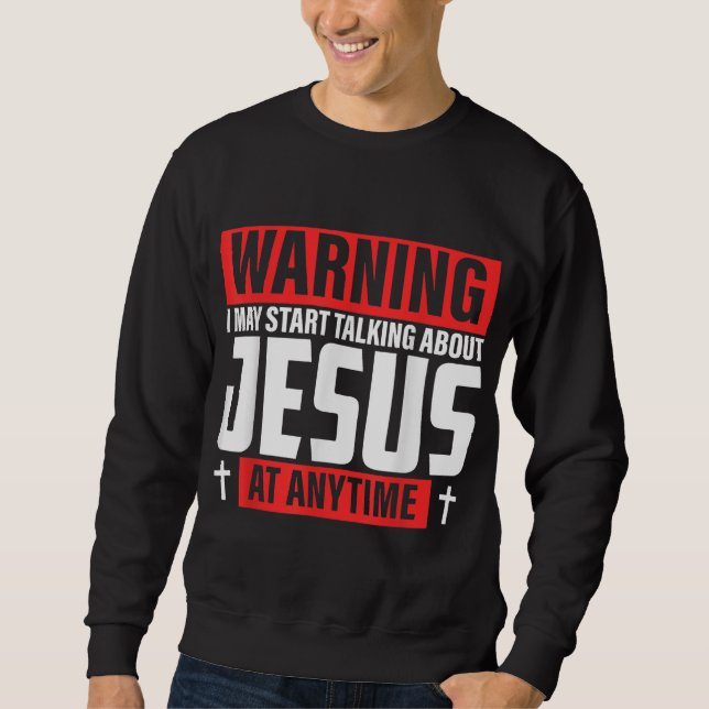 Warning I May Start Talking About Jesus Sweatshirt (Front)