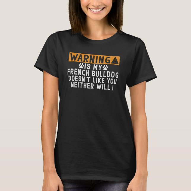 Warning is my French Bulldog doesnt like neither w T-Shirt (Front)