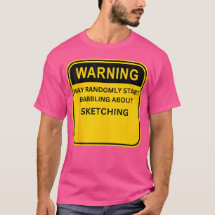 Warning May Randomly Start Talking About Sketching T-Shirt