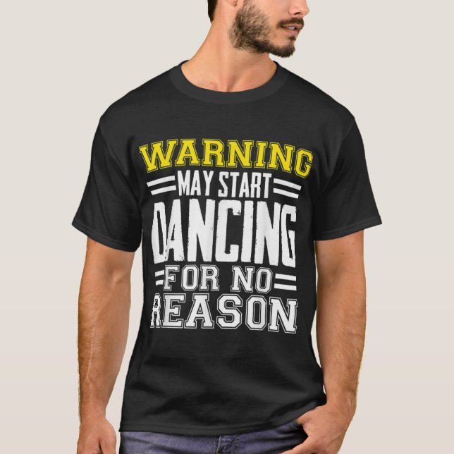 Warning May Start Dancing For No Reason Funny Danc T-Shirt (Front)