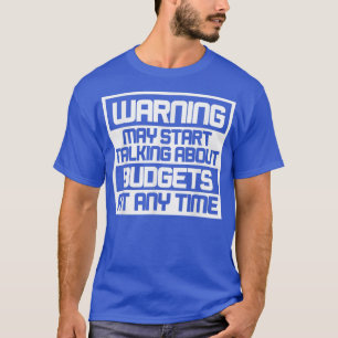 Warning May Start Talking About Budgets T-Shirt Co