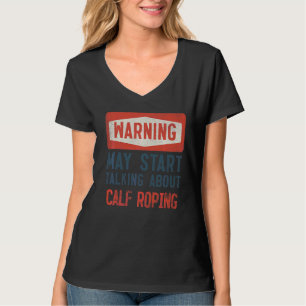 Warning May Start Talking About Calf Roping T-Shirt