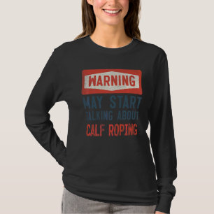Warning May Start Talking About Calf Roping T-Shirt