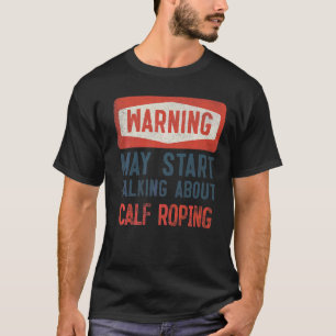 Warning May Start Talking About Calf Roping T-Shirt