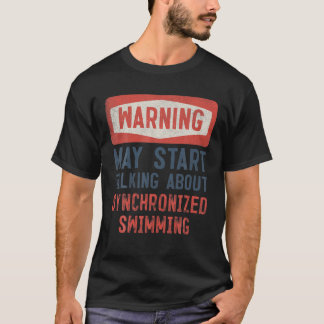 Warning May Start Talking About Synchronized Swimm T-Shirt