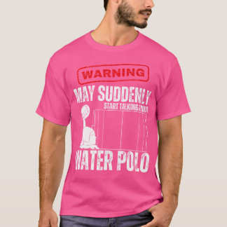 Warning May Suddenly Start Talking About Water Pol T-Shirt